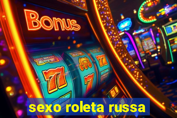 sexo roleta russa